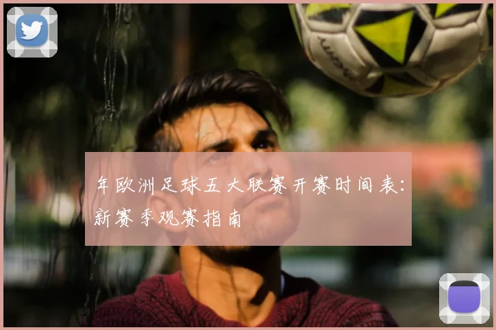 年欧洲足球五大联赛开赛时间表：新赛季观赛指南
