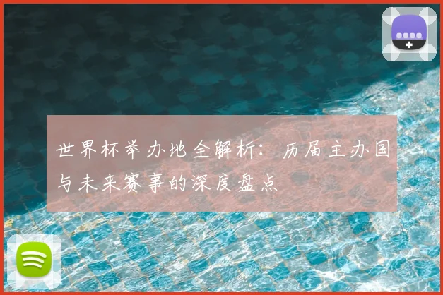 世界杯举办地全解析:历届主办国与未来赛事的深度盘点