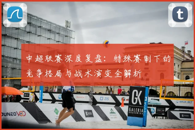 中超联赛深度复盘:特殊赛制下的竞争格局与战术演变全解析