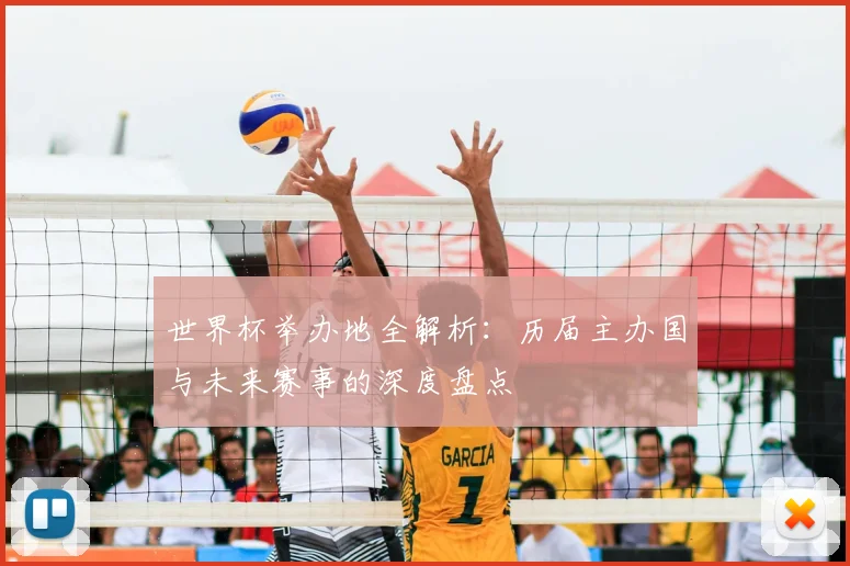 世界杯举办地全解析：历届主办国与未来赛事的深度盘点